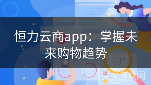 恒力云商app：掌握未来购物趋势