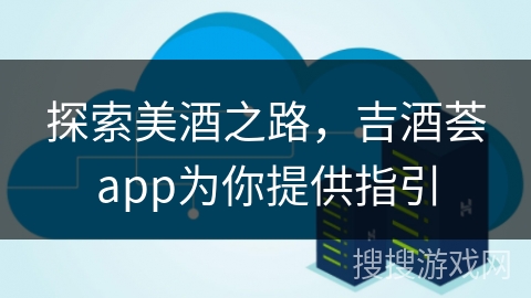 探索美酒之路，吉酒荟app为你提供指引