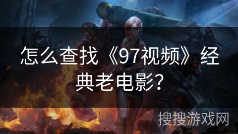 怎么查找《97视频》经典老电影？