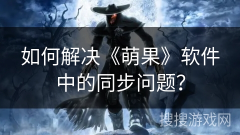 如何解决《萌果》软件中的同步问题？