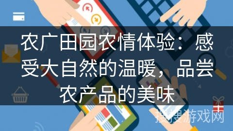 农广田园农情体验：感受大自然的温暖，品尝农产品的美味