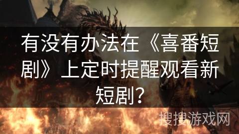 有没有办法在《喜番短剧》上定时提醒观看新短剧？
