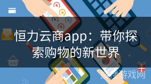 恒力云商app：带你探索购物的新世界
