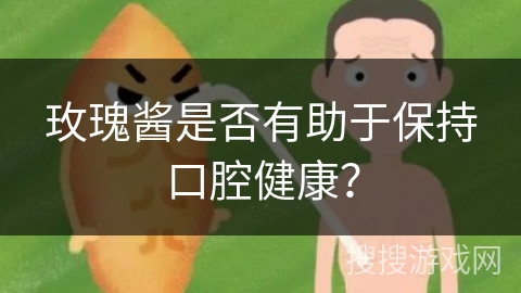 玫瑰酱是否有助于保持口腔健康？