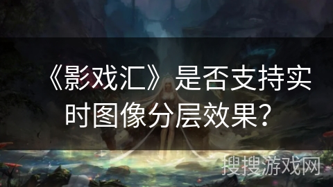 《影戏汇》是否支持实时图像分层效果？