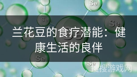 兰花豆的食疗潜能：健康生活的良伴