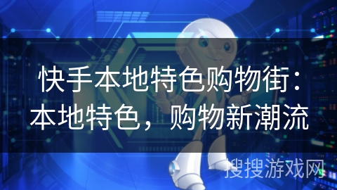 快手本地特色购物街：本地特色，购物新潮流