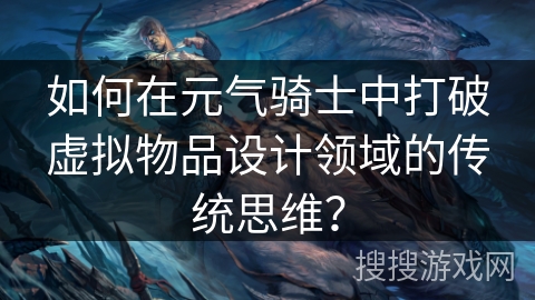 如何在元气骑士中打破虚拟物品设计领域的传统思维？