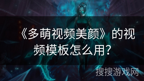 《多萌视频美颜》的视频模板怎么用？