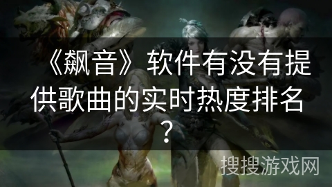 《飙音》软件有没有提供歌曲的实时热度排名？