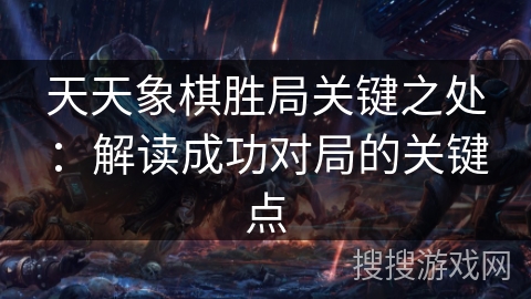 天天象棋胜局关键之处：解读成功对局的关键点