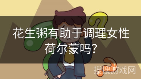 花生粥有助于调理女性荷尔蒙吗？