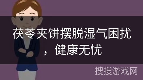 茯苓夹饼摆脱湿气困扰，健康无忧