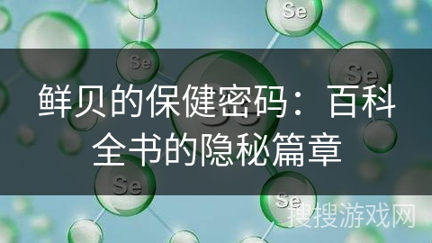 鲜贝的保健密码：百科全书的隐秘篇章