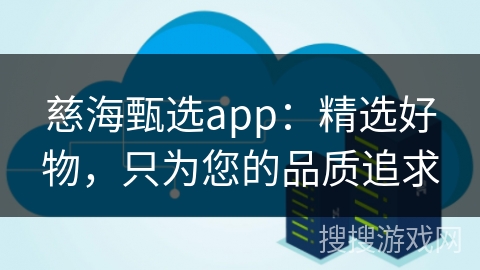 慈海甄选app：精选好物，只为您的品质追求