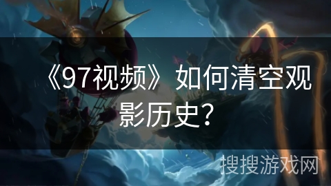 《97视频》如何清空观影历史？