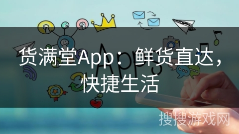 货满堂App：鲜货直达，快捷生活