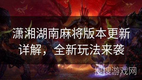 潇湘湖南麻将版本更新详解，全新玩法来袭