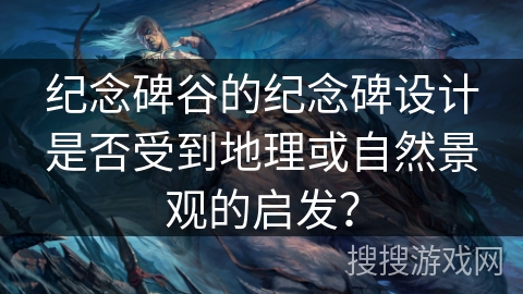 纪念碑谷的纪念碑设计是否受到地理或自然景观的启发？