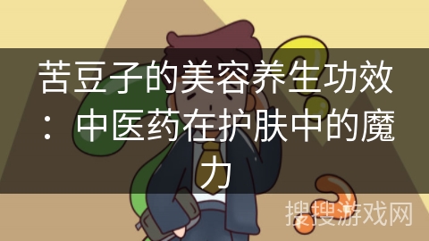 苦豆子的美容养生功效：中医药在护肤中的魔力