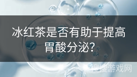 冰红茶是否有助于提高胃酸分泌？