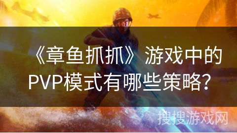 《章鱼抓抓》游戏中的PVP模式有哪些策略？