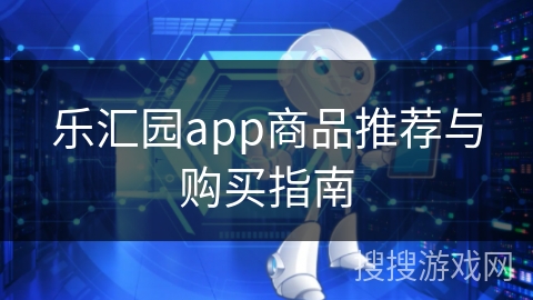 乐汇园app商品推荐与购买指南