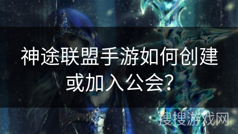 神途联盟手游如何创建或加入公会？