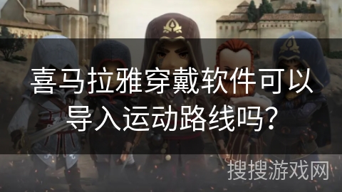 喜马拉雅穿戴软件可以导入运动路线吗？