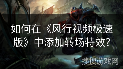 如何在《风行视频极速版》中添加转场特效？