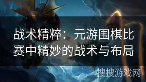 战术精粹：元游围棋比赛中精妙的战术与布局