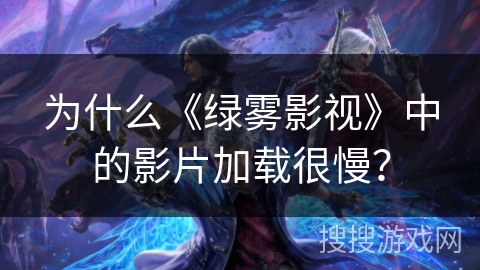 为什么《绿雾影视》中的影片加载很慢？