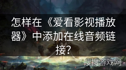 怎样在《爱看影视播放器》中添加在线音频链接？