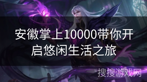 安徽掌上10000带你开启悠闲生活之旅