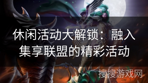 休闲活动大解锁：融入集享联盟的精彩活动