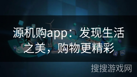 源机购app：发现生活之美，购物更精彩
