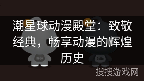 潮星球动漫殿堂：致敬经典，畅享动漫的辉煌历史