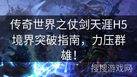 传奇世界之仗剑天涯H5境界突破指南，力压群雄！