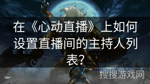在《心动直播》上如何设置直播间的主持人列表？