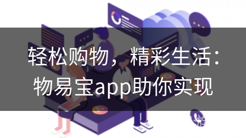 轻松购物，精彩生活：物易宝app助你实现