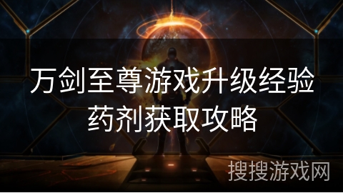 万剑至尊游戏升级经验药剂获取攻略