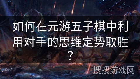 如何在元游五子棋中利用对手的思维定势取胜？