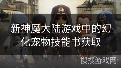 新神魔大陆游戏中的幻化宠物技能书获取