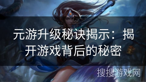 元游升级秘诀揭示：揭开游戏背后的秘密