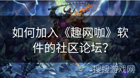 如何加入《趣网咖》软件的社区论坛？