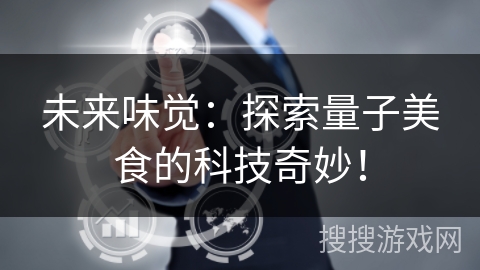 未来味觉：探索量子美食的科技奇妙！
