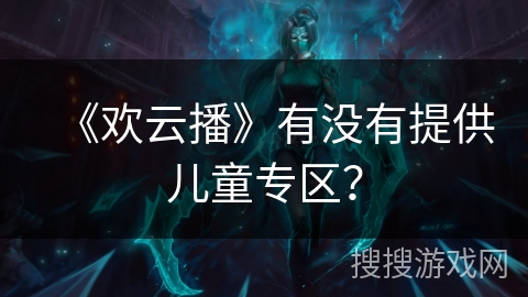 《欢云播》有没有提供儿童专区？