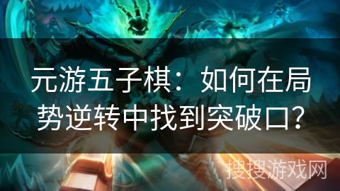 元游五子棋：如何在局势逆转中找到突破口？