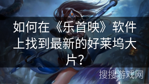 如何在《乐首映》软件上找到最新的好莱坞大片？