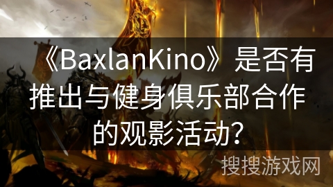 《BaxlanKino》是否有推出与健身俱乐部合作的观影活动？